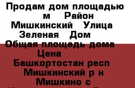 Продам дом площадью 112 м² › Район ­ Мишкинский › Улица ­ Зеленая › Дом ­ 7 › Общая площадь дома ­ 112 › Цена ­ 2 500 000 - Башкортостан респ., Мишкинский р-н, Мишкино с. Недвижимость » Дома, коттеджи, дачи продажа   